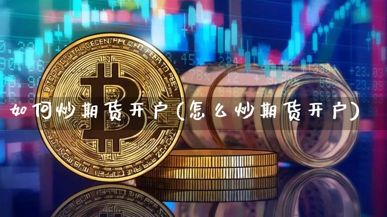 如何炒期货开户(怎么炒期货开户)_https://www.hbxfywj.com_股票知识_第1张