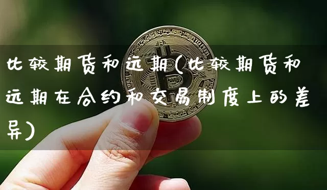 比较期货和远期(比较期货和远期在合约和交易制度上的差异)_https://www.hbxfywj.com_股票知识_第1张