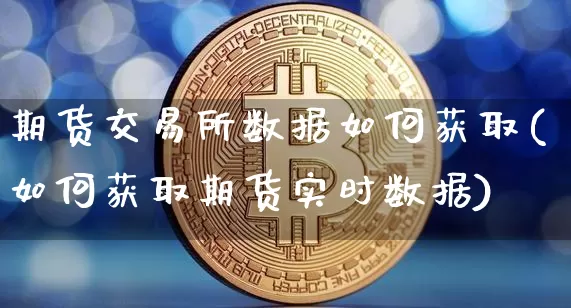 期货交易所数据如何获取(如何获取期货实时数据)_https://www.hbxfywj.com_基金知识_第1张
