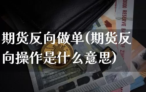 期货反向做单(期货反向操作是什么意思)_https://www.hbxfywj.com_期货知识_第1张