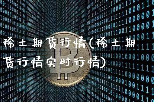 稀土期货行情(稀土期货行情实时行情)_https://www.hbxfywj.com_股票知识_第1张