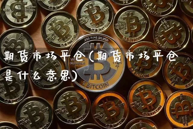 期货市场平仓(期货市场平仓是什么意思)_https://www.hbxfywj.com_证券知识_第1张