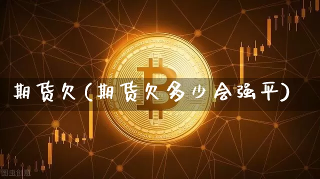 期货欠(期货欠多少会强平)_https://www.hbxfywj.com_期货知识_第1张