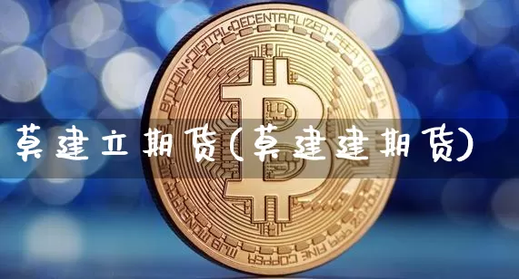 莫建立期货(莫建建期货)_https://www.hbxfywj.com_期货知识_第1张