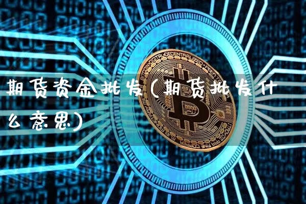 期货资金批发(期货批发什么意思)_https://www.hbxfywj.com_股票知识_第1张
