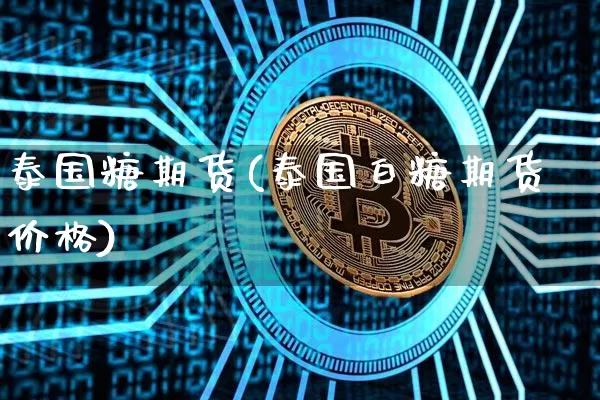 泰国糖期货(泰国白糖期货价格)_https://www.hbxfywj.com_基金知识_第1张