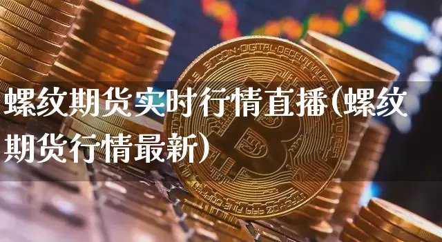 螺纹期货实时行情直播(螺纹期货行情最新)_https://www.hbxfywj.com_证券知识_第1张