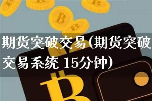 期货突破交易(期货突破交易系统 15分钟)_https://www.hbxfywj.com_证券知识_第1张