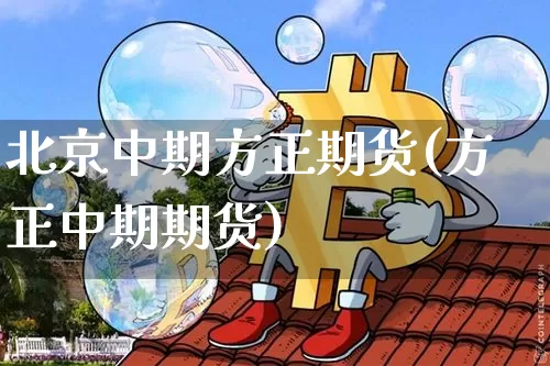 北京中期方正期货(方正中期期货)_https://www.hbxfywj.com_期货知识_第1张