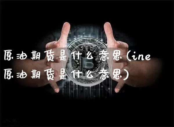 原油期货是什么意思(ine原油期货是什么意思)_https://www.hbxfywj.com_股票知识_第1张