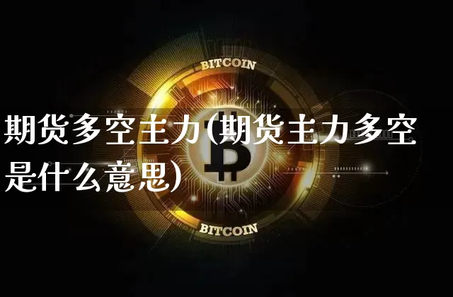 期货多空主力(期货主力多空是什么意思)_https://www.hbxfywj.com_期货知识_第1张