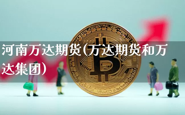 河南万达期货(万达期货和万达集团)_https://www.hbxfywj.com_期货知识_第1张