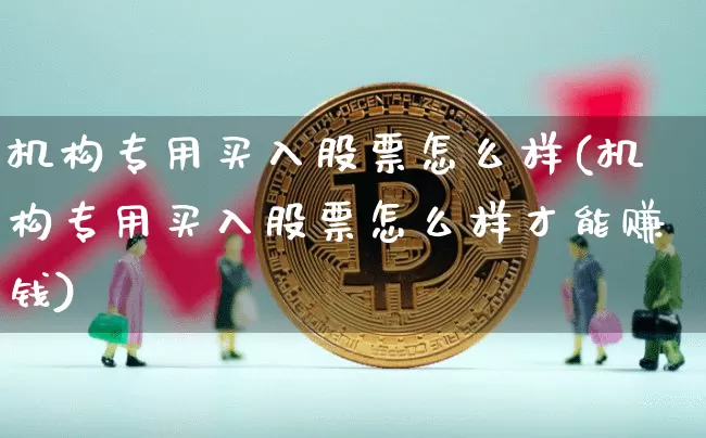 机构专用买入股票怎么样(机构专用买入股票怎么样才能赚钱)_https://www.hbxfywj.com_证券知识_第1张