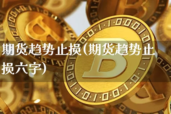 期货趋势止损(期货趋势止损六字)_https://www.hbxfywj.com_期货知识_第1张