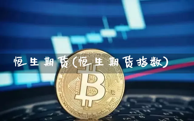 恒生期货(恒生期货指数)_https://www.hbxfywj.com_股票知识_第1张