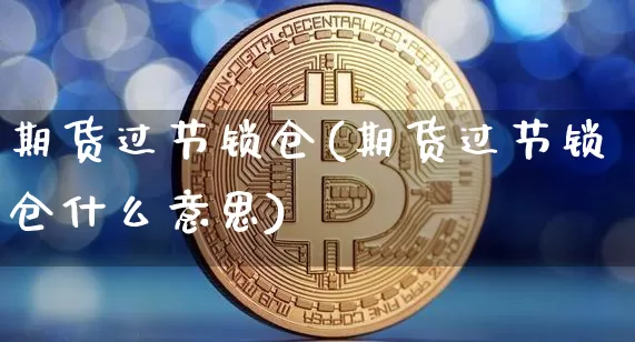 期货过节锁仓(期货过节锁仓什么意思)_https://www.hbxfywj.com_股票知识_第1张