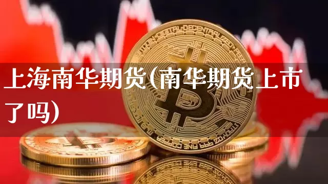 上海南华期货(南华期货上市了吗)_https://www.hbxfywj.com_股票知识_第1张
