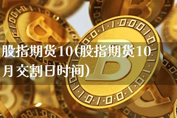 股指期货10(股指期货10月交割日时间)_https://www.hbxfywj.com_期货知识_第1张