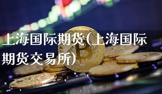 上海国际期货(上海国际期货交易所)_https://www.hbxfywj.com_基金知识_第1张