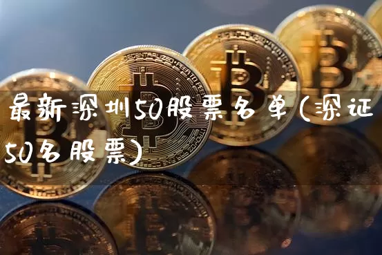 最新深圳50股票名单(深证50名股票)_https://www.hbxfywj.com_股票知识_第1张