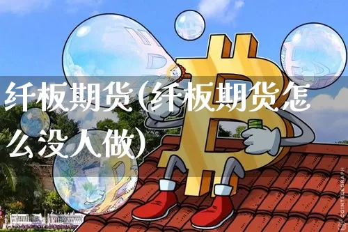 纤板期货(纤板期货怎么没人做)_https://www.hbxfywj.com_基金知识_第1张