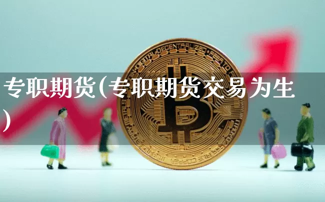 专职期货(专职期货交易为生)_https://www.hbxfywj.com_股票知识_第1张