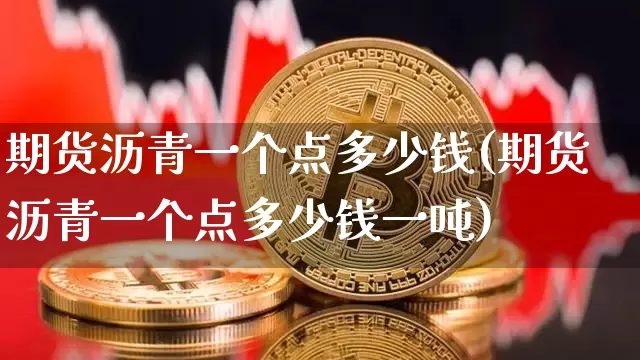 期货沥青一个点多少钱(期货沥青一个点多少钱一吨)_https://www.hbxfywj.com_基金知识_第1张