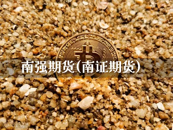 南强期货(南证期货)_https://www.hbxfywj.com_证券知识_第1张