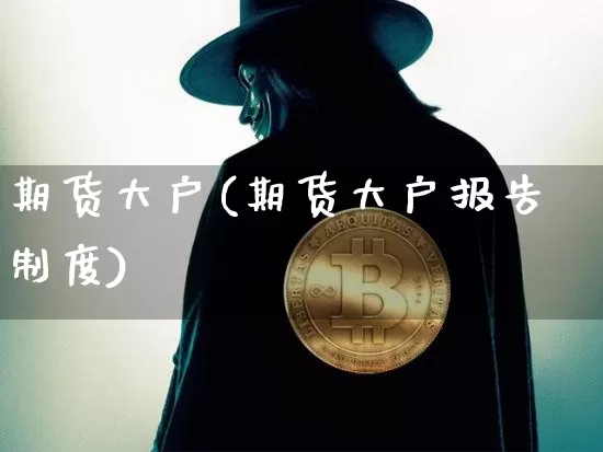 期货大户(期货大户报告制度)_https://www.hbxfywj.com_期货知识_第1张