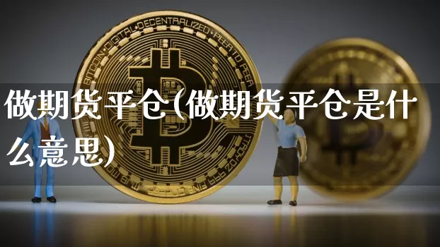 做期货平仓(做期货平仓是什么意思)_https://www.hbxfywj.com_期货知识_第1张