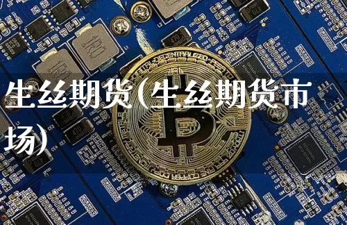 生丝期货(生丝期货市场)_https://www.hbxfywj.com_证券知识_第1张