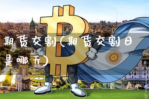 期货交割(期货交割日是哪天)_https://www.hbxfywj.com_股票知识_第1张