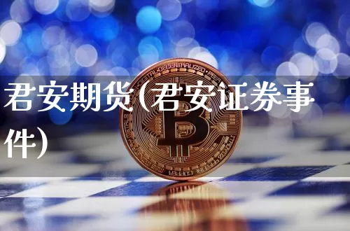 君安期货(君安证券事件)_https://www.hbxfywj.com_证券知识_第1张