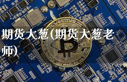 期货大葱(期货大葱老师)_https://www.hbxfywj.com_证券知识_第1张
