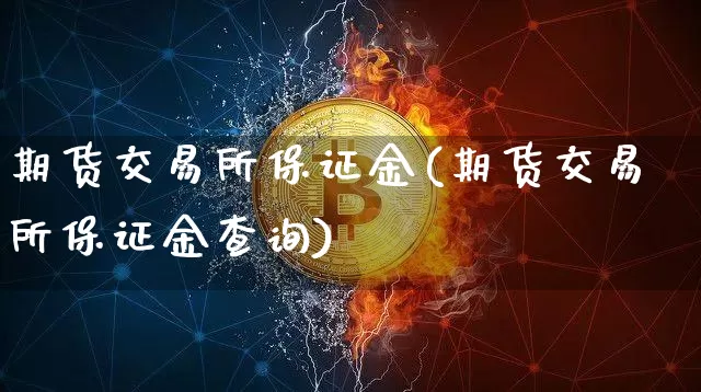 期货交易所保证金(期货交易所保证金查询)_https://www.hbxfywj.com_期货知识_第1张