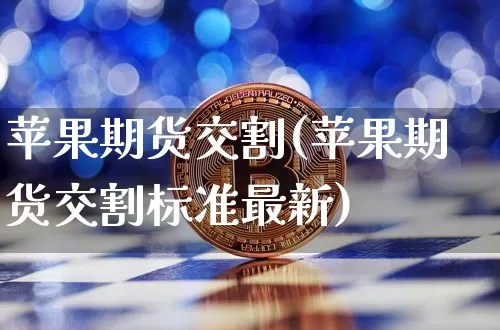 苹果期货交割(苹果期货交割标准最新)_https://www.hbxfywj.com_股票知识_第1张
