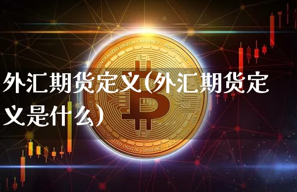 外汇期货定义(外汇期货定义是什么)_https://www.hbxfywj.com_期货知识_第1张