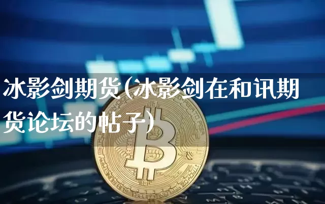 冰影剑期货(冰影剑在和讯期货论坛的帖子)_https://www.hbxfywj.com_期货知识_第1张