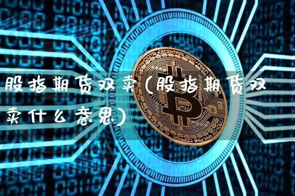 股指期货双卖(股指期货双卖什么意思)_https://www.hbxfywj.com_证券知识_第1张