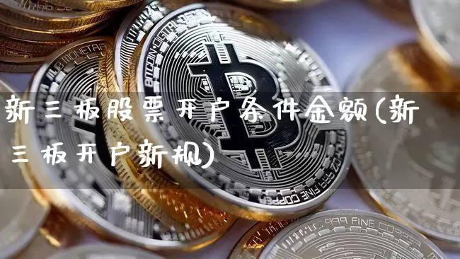 新三板股票开户条件金额(新三板开户新规)_https://www.hbxfywj.com_基金知识_第1张