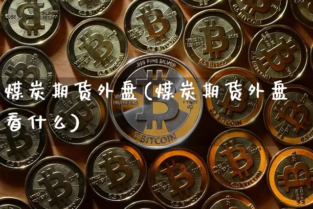 煤炭期货外盘(煤炭期货外盘看什么)_https://www.hbxfywj.com_基金知识_第1张