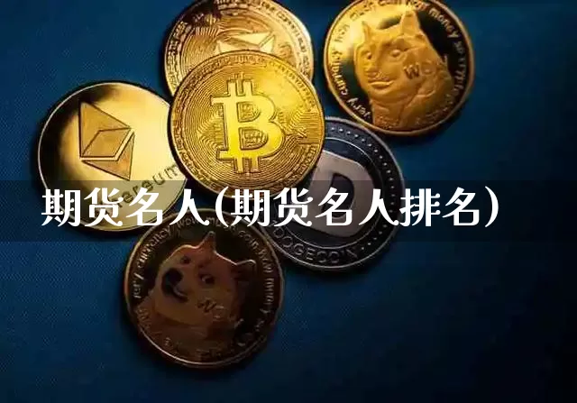 期货名人(期货名人排名)_https://www.hbxfywj.com_股票知识_第1张