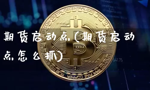 期货启动点(期货启动点怎么抓)_https://www.hbxfywj.com_股票知识_第1张