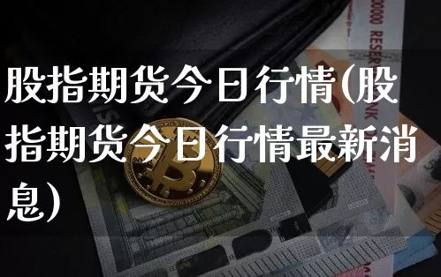 股指期货今日行情(股指期货今日行情最新消息)_https://www.hbxfywj.com_证券知识_第1张