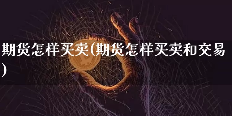 期货怎样买卖(期货怎样买卖和交易)_https://www.hbxfywj.com_证券知识_第1张