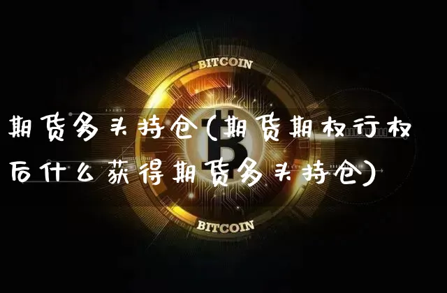 期货多头持仓(期货期权行权后什么获得期货多头持仓)_https://www.hbxfywj.com_期货知识_第1张
