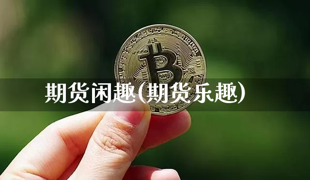 期货闲趣(期货乐趣)_https://www.hbxfywj.com_股票知识_第1张