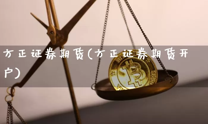 方正证券期货(方正证券期货开户)_https://www.hbxfywj.com_期货知识_第1张