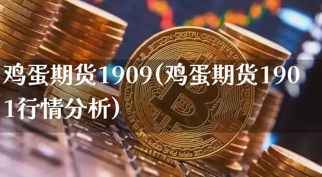 鸡蛋期货1909(鸡蛋期货1901行情分析)_https://www.hbxfywj.com_期货知识_第1张
