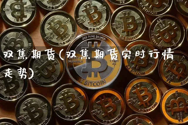 双焦期货(双焦期货实时行情走势)_https://www.hbxfywj.com_证券知识_第1张